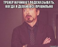 тренер начинает подсказывать, когда я делаю все правильно 