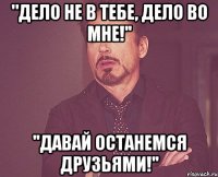 "Дело не в тебе, дело во мне!'' ''Давай останемся друзьями!''