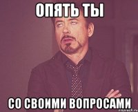 опять ты со своими вопросами