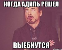 когда адиль решел выебнутся