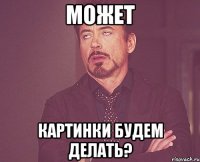 Может картинки будем делать?