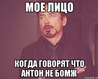 Мое лицо когда говорят что антон не бомж