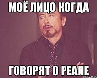 Моё лицо когда Говорят о РЕАЛЕ