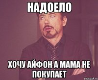 НАДОЕЛО ХОЧУ АЙФОН А МАМА НЕ ПОКУПАЕТ