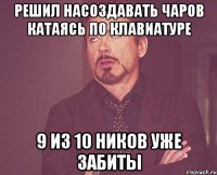 Решил насоздавать чаров катаясь по клавиатуре 9 из 10 ников уже забиты