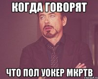 когда говорят что пол уокер мкртв