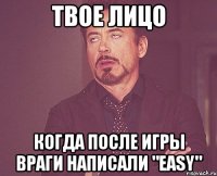 твое лицо когда после игры враги написали "easy"