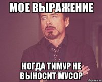 мое выражение когда тимур не выносит мусор