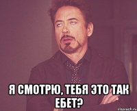  я смотрю, тебя это так ебет?