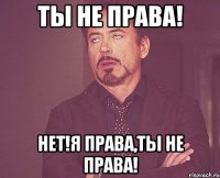 Ты не права! Нет!Я права,ты не права!