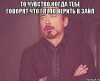 то чувство когда тебе говорят,что глупо верить в Зайл 