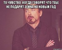 то чувство ,когда говорят что тебе не подарят Зейна на новый год 