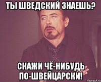 Ты шведский знаешь? Скажи чё-нибудь по-швейцарски!