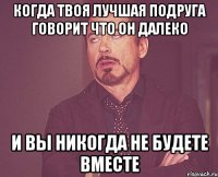 Когда твоя лучшая подруга говорит что он далеко И вы никогда не будете вместе