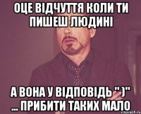 оце відчуття коли ти пишеш людині а вона у відповідь " )" ... прибити таких мало