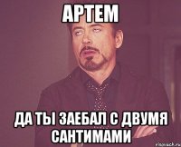 артем да ты заебал с двумя сантимами