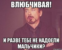 Влюбчивая! И разве тебе не надоели мальчики?