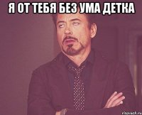 Я от тебя без ума детка 