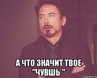  а что значит твое "чувшь "