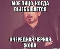 МОЕ ЛИЦО, КОГДА ВЫЕБЫВАЕТСЯ ОЧЕРЕДНАЯ ЧЕРНАЯ ЖОПА