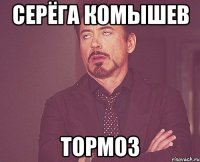 Серёга Комышев ТОРМОЗ