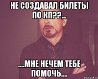 Не создавал билеты по КП??... ....мне нечем тебе помочь....