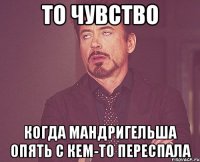 То чувство Когда мандригельша опять с кем-то переспала