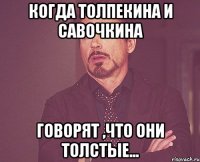 Когда Толпекина и Савочкина говорят ,что они толстые...