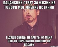 Пацанский ответ За жизнь не говори Мое мнение истинно В душе обиды не таи Ты от меня что-то скрываешь Спорим на касарь