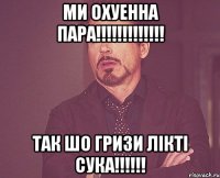 Ми охуенна пара!!!!!!!!!!!!! Так шо гризи лiктi сука!!!!!!