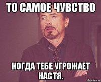 То самое чувство когда тебе угрожает Настя.