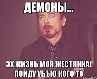 демоны... эх жизнь моя жестянка! пойду убъю кого то