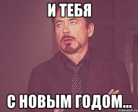 И ТЕБЯ С НОВЫМ ГОДОМ...