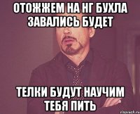 отожжем на НГ бухла завались будет телки будут научим тебя пить