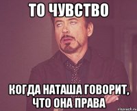 ТО ЧУВСТВО КОГДА НАТАША ГОВОРИТ, ЧТО ОНА ПРАВА