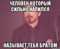 ЧЕЛОВЕК КОТОРЫЙ СИЛЬНО НАПИЛСЯ НАЗЫВАЕТ ТЕБЯ БРАТОМ