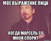 Мое выражение лица Когда Марсель со мной спорит