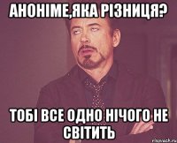 Аноніме,яка різниця? тобі все одно нічого не світить