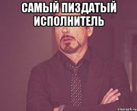 самый пиздатый исполнитель 