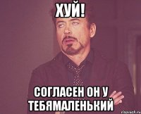 хуй! согласен он у тебямаленький