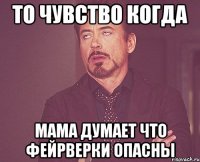 То чувство когда мама думает что фейрверки опасны