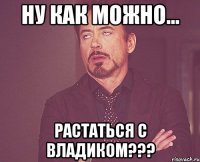 НУ КАК МОЖНО... РАСТАТЬСЯ С ВЛАДИКОМ???