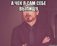 а чек я сам себе выпишу 