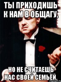 Ты приходишь к нам в общагу, но не считаешь нас своей семьёй.