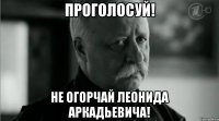 ПРОГОЛОСУЙ! Не огорчай Леонида Аркадьевича!