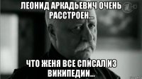 Леонид Аркадьевич очень расстроен... что Женя все списал из википедии...