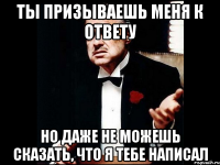 Ты призываешь меня к ответу но даже не можешь сказать, что я тебе написал