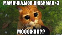 Мамочка,моя любимая<3 Мооожно??