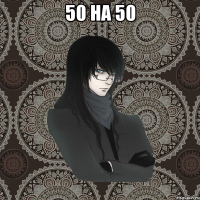 50 на 50 