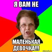 Я вам не МАЛЕНЬКАЯ ДЕВОЧКА!!!